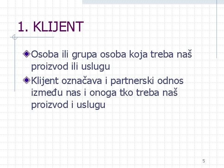 1. KLIJENT Osoba ili grupa osoba koja treba naš proizvod ili uslugu Klijent označava