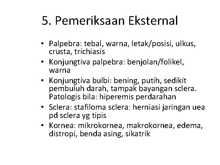 5. Pemeriksaan Eksternal • Palpebra: tebal, warna, letak/posisi, ulkus, crusta, trichiasis • Konjungtiva palpebra: 5. Pemeriksaan Eksternal • Palpebra: tebal, warna, letak/posisi, ulkus, crusta, trichiasis • Konjungtiva palpebra: