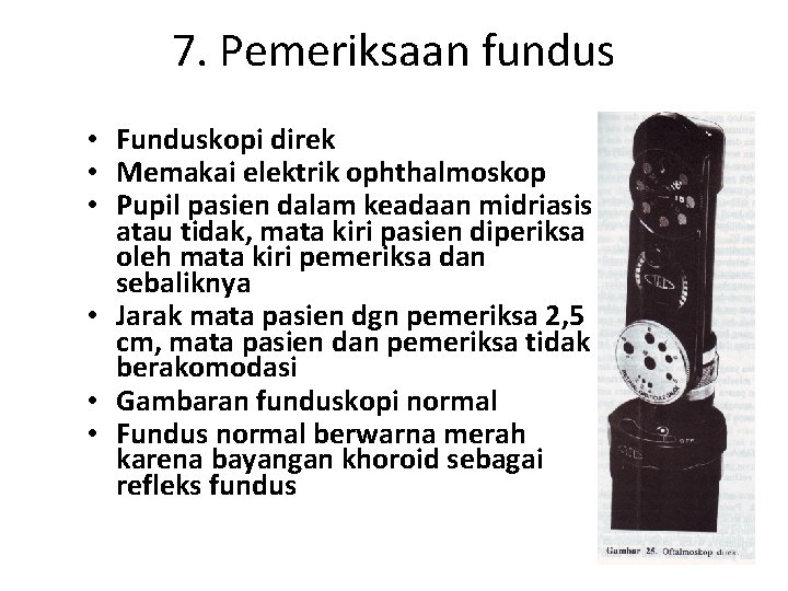 7. Pemeriksaan fundus • Funduskopi direk • Memakai elektrik ophthalmoskop • Pupil pasien dalam 7. Pemeriksaan fundus • Funduskopi direk • Memakai elektrik ophthalmoskop • Pupil pasien dalam