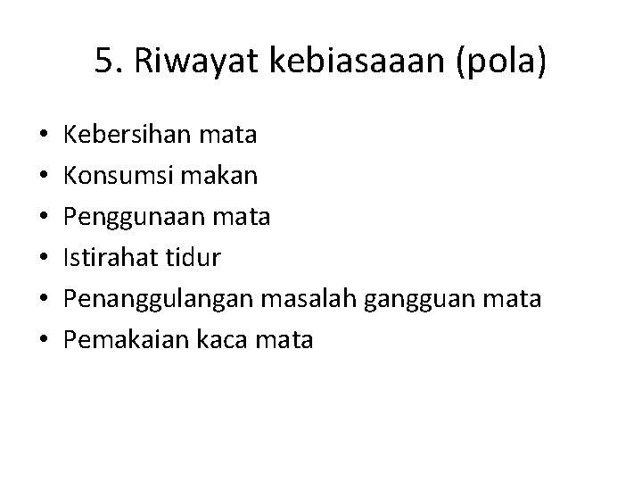 5. Riwayat kebiasaaan (pola) • • • Kebersihan mata Konsumsi makan Penggunaan mata Istirahat 5. Riwayat kebiasaaan (pola) • • • Kebersihan mata Konsumsi makan Penggunaan mata Istirahat