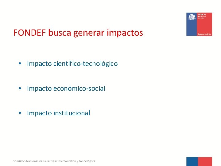 FONDEF busca generar impactos • Impacto científico-tecnológico • Impacto económico-social • Impacto institucional 