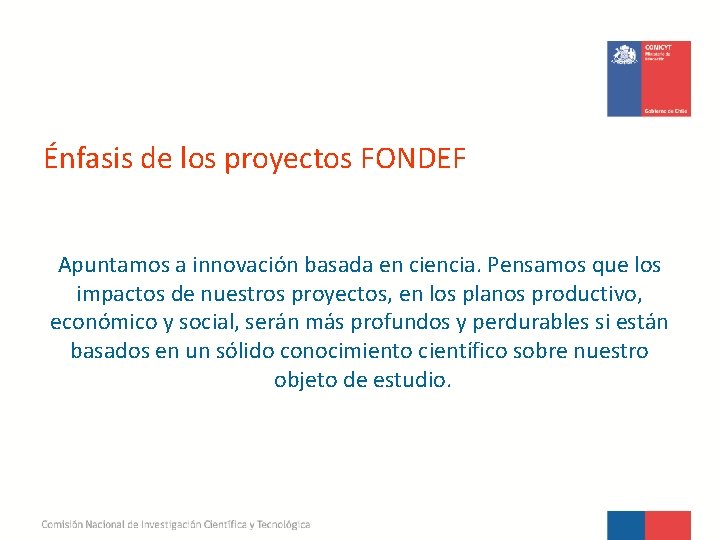 Énfasis de los proyectos FONDEF Apuntamos a innovación basada en ciencia. Pensamos que los