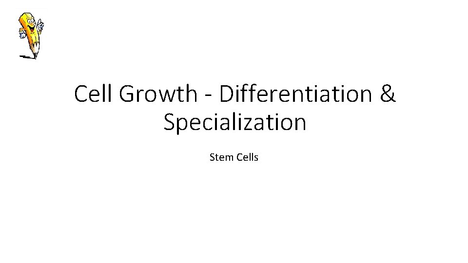 Cell Growth - Differentiation & Specialization Stem Cells 