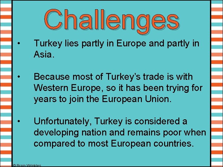 Challenges • Turkey lies partly in Europe and partly in Asia. • Because most