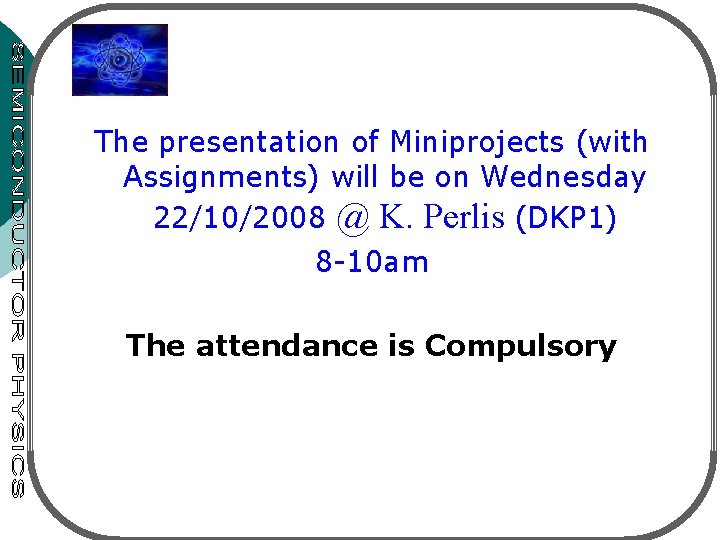 The presentation of Miniprojects (with Assignments) will be on Wednesday 22/10/2008 @ K. Perlis