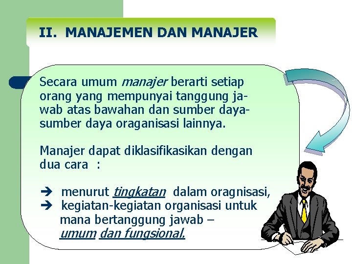 II. MANAJEMEN DAN MANAJER Secara umum manajer berarti setiap orang yang mempunyai tanggung jawab