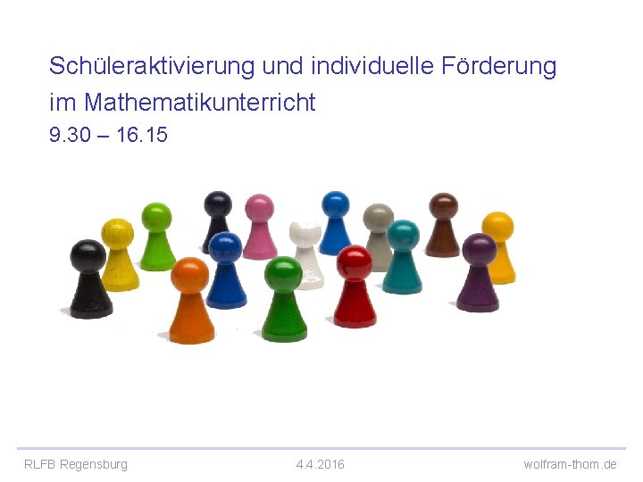 Schüleraktivierung und individuelle Förderung im Mathematikunterricht 9. 30 – 16. 15 RLFB Regensburg 4.