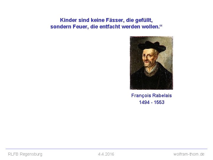 Kinder sind keine Fässer, die gefüllt, sondern Feuer, die entfacht werden wollen. “ François Kinder sind keine Fässer, die gefüllt, sondern Feuer, die entfacht werden wollen. “ François