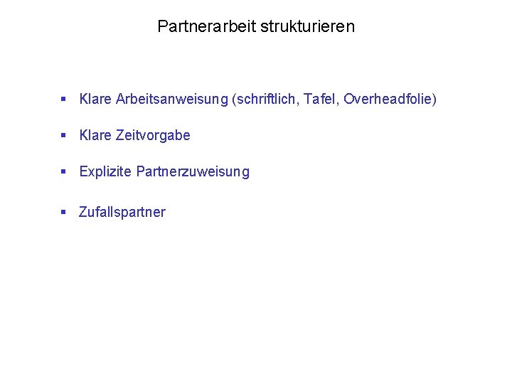 Partnerarbeit strukturieren § Klare Arbeitsanweisung (schriftlich, Tafel, Overheadfolie) § Klare Zeitvorgabe § Explizite Partnerzuweisung