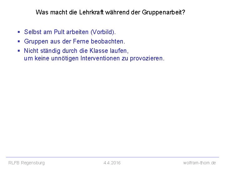 Was macht die Lehrkraft während der Gruppenarbeit? § Selbst am Pult arbeiten (Vorbild). §