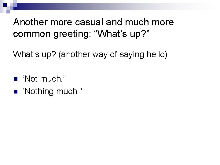 Another more casual and much more common greeting: “What’s up? ” What’s up? (another