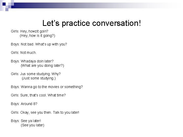 Let’s practice conversation! Girls: Hey, howzit goin? (Hey, how is it going? ) Boys: