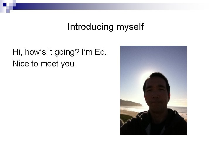 Introducing myself Hi, how’s it going? I’m Ed. Nice to meet you. 