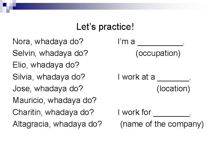 Let’s practice! Nora, whadaya do? Selvin, whadaya do? Elio, whadaya do? Silvia, whadaya do?