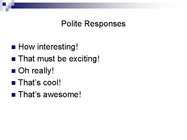 Polite Responses How interesting! n That must be exciting! n Oh really! n That’s