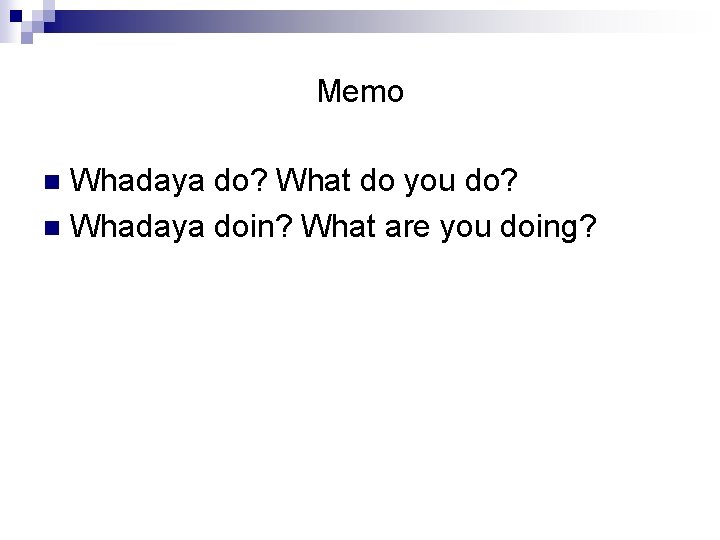Memo Whadaya do? What do you do? n Whadaya doin? What are you doing?