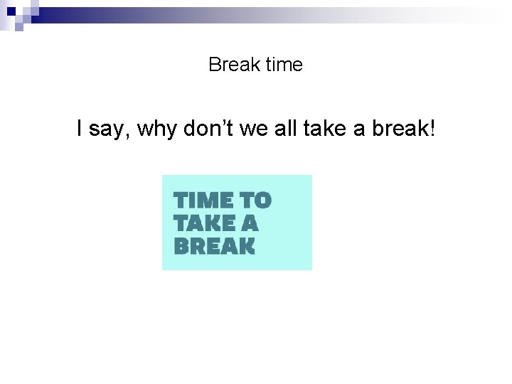 Break time I say, why don’t we all take a break! 