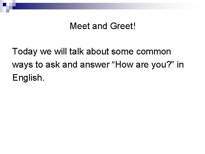 Meet and Greet! Today we will talk about some common ways to ask and