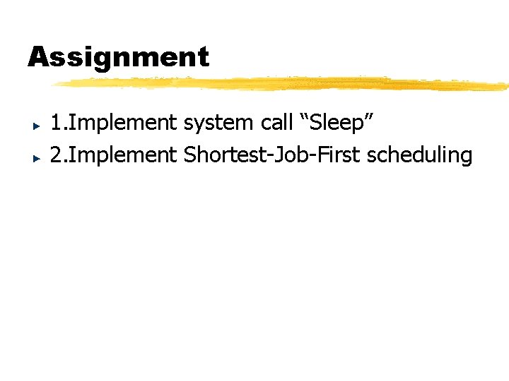 Assignment 1. Implement system call “Sleep” 2. Implement Shortest-Job-First scheduling Assignment 1. Implement system call “Sleep” 2. Implement Shortest-Job-First scheduling