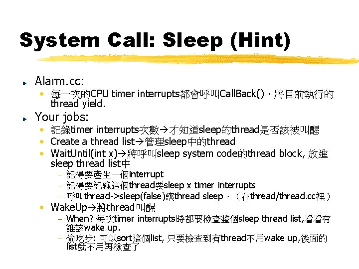 System Call: Sleep (Hint) Alarm. cc: • 每一次的CPU timer interrupts都會呼叫Call. Back(),將目前執行的 thread yield. Your System Call: Sleep (Hint) Alarm. cc: • 每一次的CPU timer interrupts都會呼叫Call. Back(),將目前執行的 thread yield. Your
