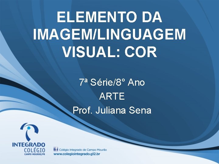 ELEMENTO DA IMAGEM/LINGUAGEM VISUAL: COR 7ª Série/8° Ano ARTE Prof. Juliana Sena 