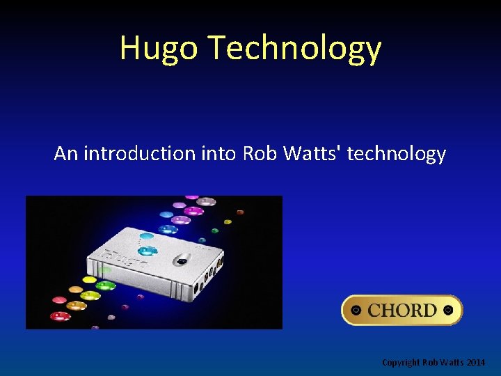 Hugo Technology An introduction into Rob Watts' technology Copyright Rob Watts 2014 