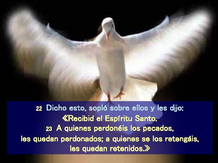 Dicho esto, sopló sobre ellos y les dijo: «Recibid el Espíritu Santo. 23 A