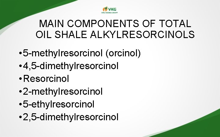 MAIN COMPONENTS OF TOTAL OIL SHALE ALKYLRESORCINOLS • 5 -methylresorcinol (orcinol) • 4, 5 MAIN COMPONENTS OF TOTAL OIL SHALE ALKYLRESORCINOLS • 5 -methylresorcinol (orcinol) • 4, 5