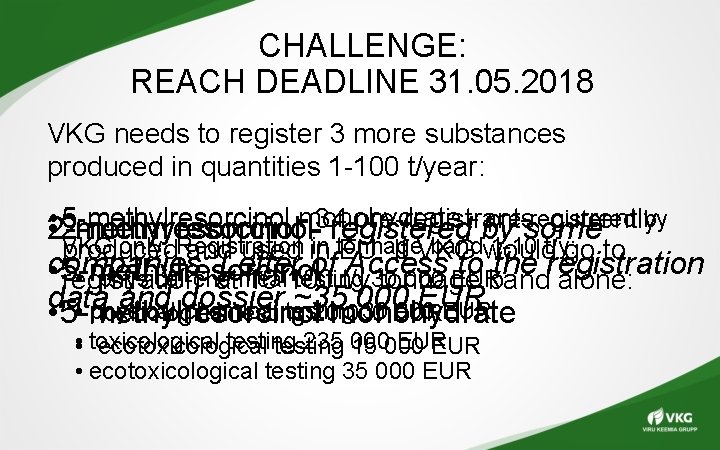 CHALLENGE: REACH DEADLINE 31. 05. 2018 VKG needs to register 3 more substances produced CHALLENGE: REACH DEADLINE 31. 05. 2018 VKG needs to register 3 more substances produced