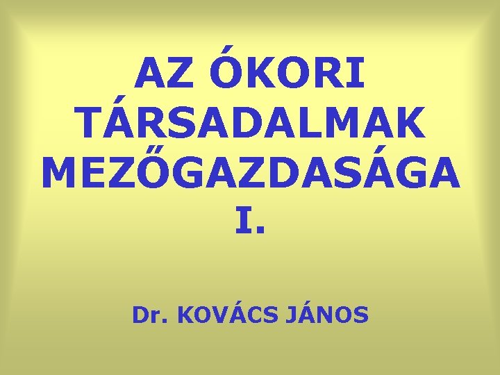 AZ ÓKORI TÁRSADALMAK MEZŐGAZDASÁGA I. Dr. KOVÁCS JÁNOS 