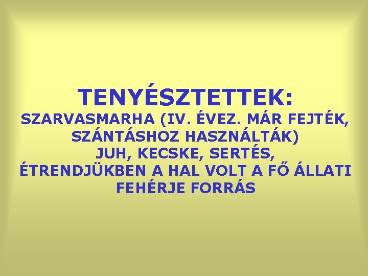 TENYÉSZTETTEK: SZARVASMARHA (IV. ÉVEZ. MÁR FEJTÉK, SZÁNTÁSHOZ HASZNÁLTÁK) JUH, KECSKE, SERTÉS, ÉTRENDJÜKBEN A HAL