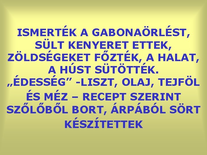 ISMERTÉK A GABONAÖRLÉST, SÜLT KENYERET ETTEK, ZÖLDSÉGEKET FŐZTÉK, A HALAT, A HÚST SÜTÖTTÉK. „ÉDESSÉG”