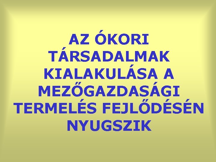 AZ ÓKORI TÁRSADALMAK KIALAKULÁSA A MEZŐGAZDASÁGI TERMELÉS FEJLŐDÉSÉN NYUGSZIK 