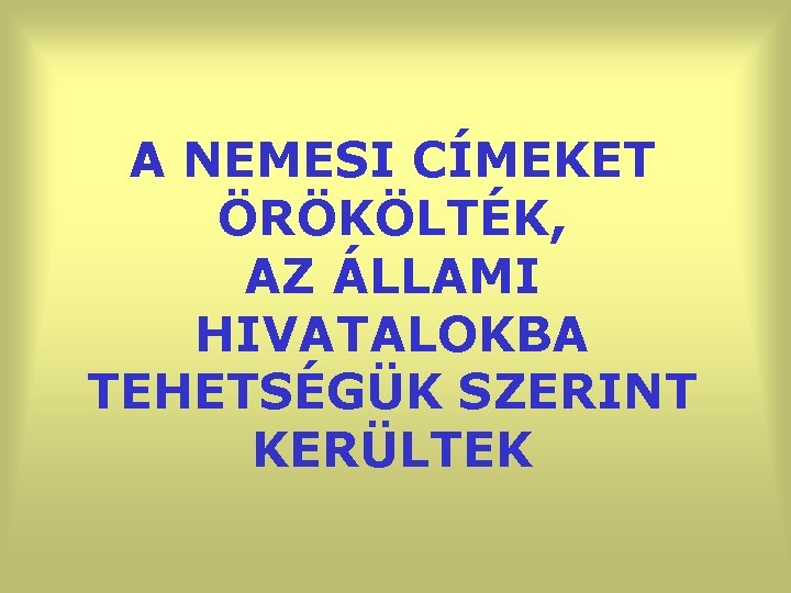 A NEMESI CÍMEKET ÖRÖKÖLTÉK, AZ ÁLLAMI HIVATALOKBA TEHETSÉGÜK SZERINT KERÜLTEK 