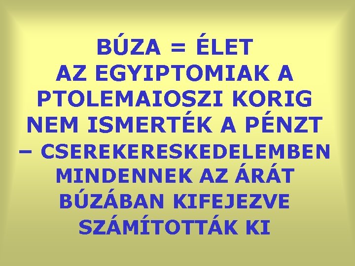 BÚZA = ÉLET AZ EGYIPTOMIAK A PTOLEMAIOSZI KORIG NEM ISMERTÉK A PÉNZT – CSEREKERESKEDELEMBEN