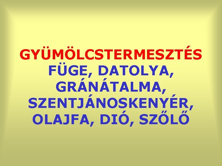 GYÜMÖLCSTERMESZTÉS FÜGE, DATOLYA, GRÁNÁTALMA, SZENTJÁNOSKENYÉR, OLAJFA, DIÓ, SZŐLŐ 