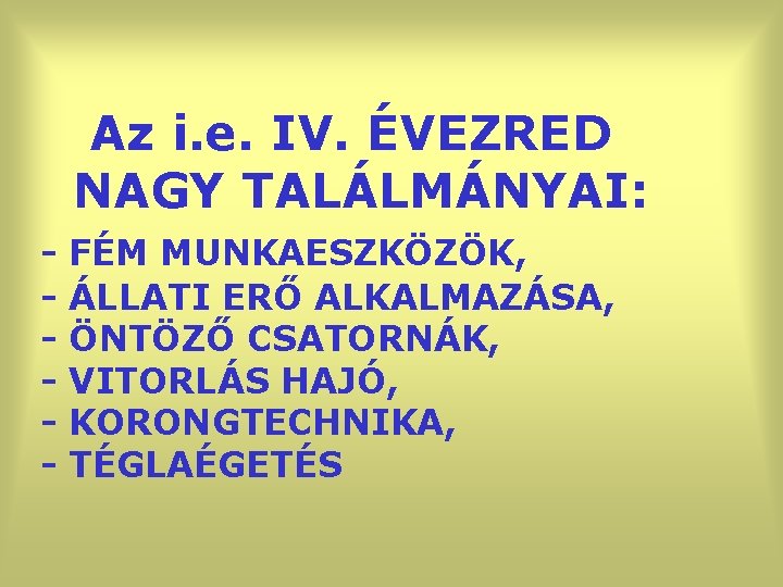 Az i. e. IV. ÉVEZRED NAGY TALÁLMÁNYAI: - FÉM MUNKAESZKÖZÖK, ÁLLATI ERŐ ALKALMAZÁSA, ÖNTÖZŐ