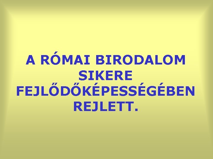 A RÓMAI BIRODALOM SIKERE FEJLŐDŐKÉPESSÉGÉBEN REJLETT. 