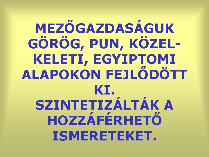 MEZŐGAZDASÁGUK GÖRÖG, PUN, KÖZELKELETI, EGYIPTOMI ALAPOKON FEJLŐDÖTT KI. SZINTETIZÁLTÁK A HOZZÁFÉRHETŐ ISMERETEKET. 