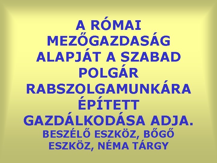 A RÓMAI MEZŐGAZDASÁG ALAPJÁT A SZABAD POLGÁR RABSZOLGAMUNKÁRA ÉPÍTETT GAZDÁLKODÁSA ADJA. BESZÉLŐ ESZKÖZ, BŐGŐ