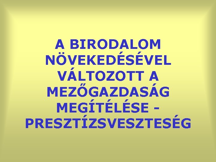 A BIRODALOM NÖVEKEDÉSÉVEL VÁLTOZOTT A MEZŐGAZDASÁG MEGÍTÉLÉSE PRESZTÍZSVESZTESÉG 