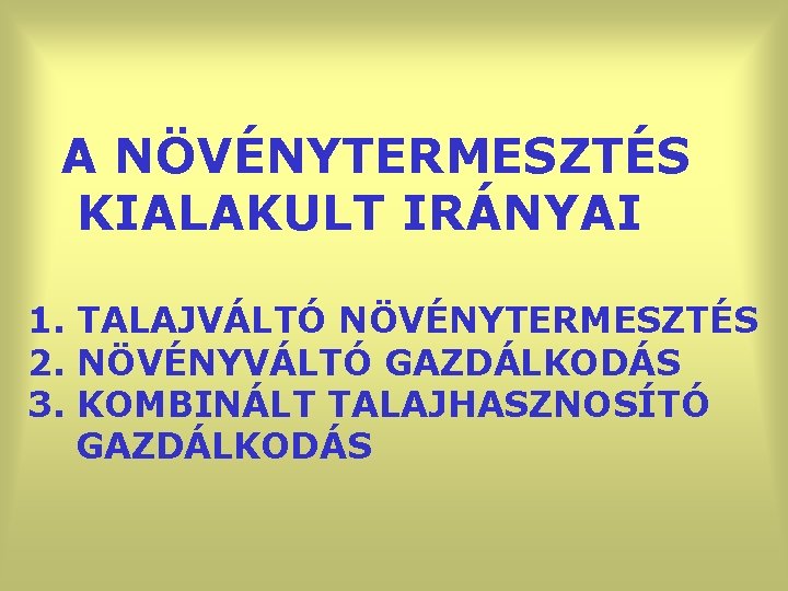 A NÖVÉNYTERMESZTÉS KIALAKULT IRÁNYAI 1. TALAJVÁLTÓ NÖVÉNYTERMESZTÉS 2. NÖVÉNYVÁLTÓ GAZDÁLKODÁS 3. KOMBINÁLT TALAJHASZNOSÍTÓ GAZDÁLKODÁS