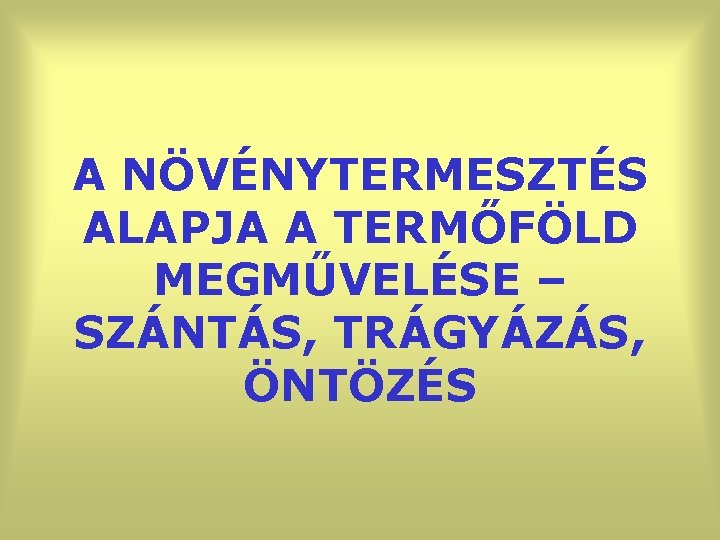 A NÖVÉNYTERMESZTÉS ALAPJA A TERMŐFÖLD MEGMŰVELÉSE – SZÁNTÁS, TRÁGYÁZÁS, ÖNTÖZÉS 