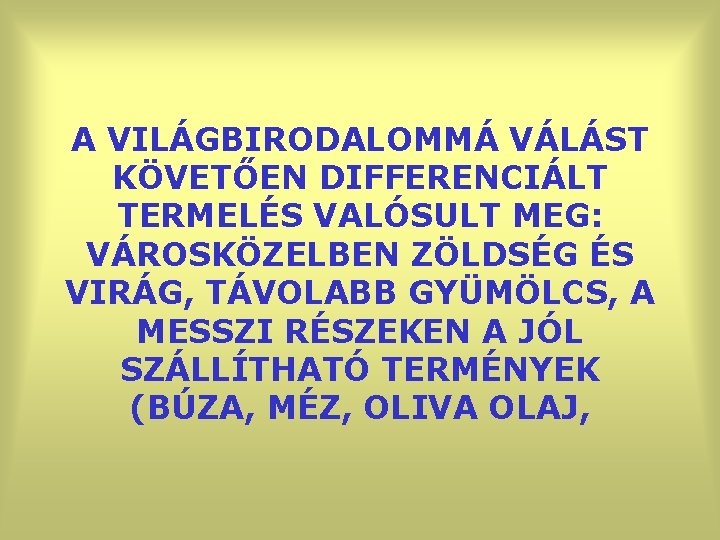 A VILÁGBIRODALOMMÁ VÁLÁST KÖVETŐEN DIFFERENCIÁLT TERMELÉS VALÓSULT MEG: VÁROSKÖZELBEN ZÖLDSÉG ÉS VIRÁG, TÁVOLABB GYÜMÖLCS,