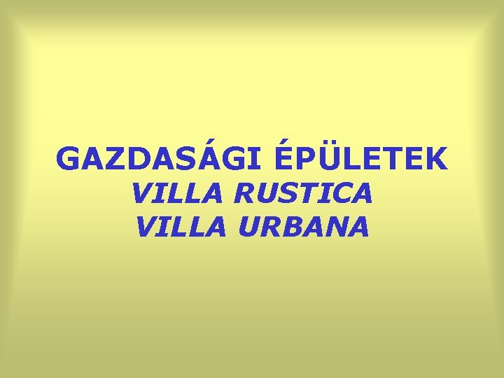 GAZDASÁGI ÉPÜLETEK VILLA RUSTICA VILLA URBANA 