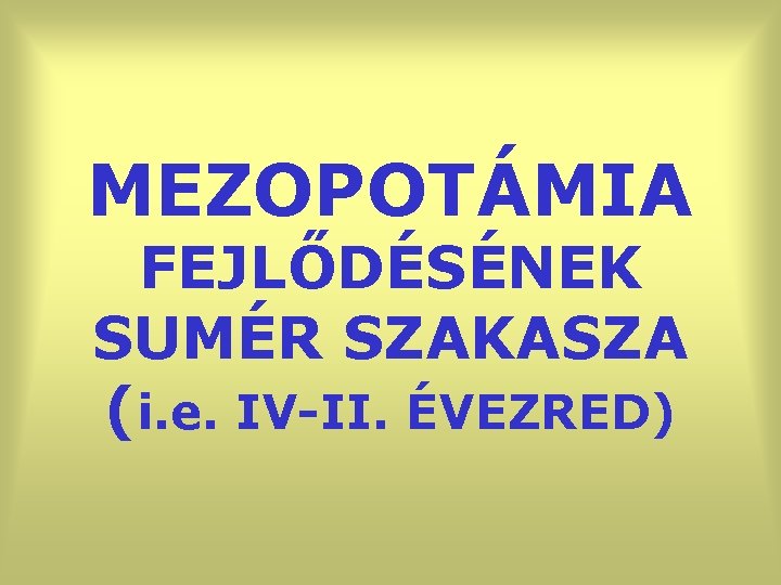 MEZOPOTÁMIA FEJLŐDÉSÉNEK SUMÉR SZAKASZA (i. e. IV-II. ÉVEZRED) 