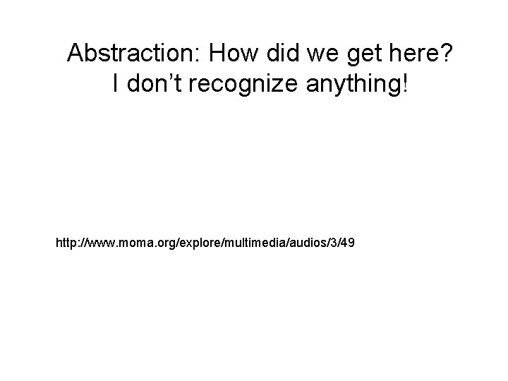 Abstraction: How did we get here? I don’t recognize anything! http: //www. moma. org/explore/multimedia/audios/3/49