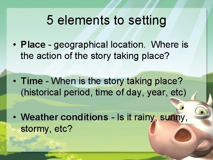 5 elements to setting • Place - geographical location. Where is the action of