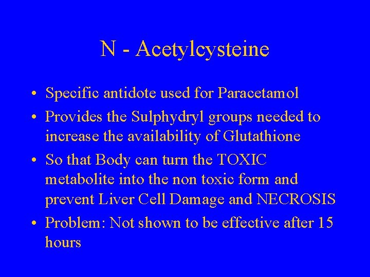 N - Acetylcysteine • Specific antidote used for Paracetamol • Provides the Sulphydryl groups