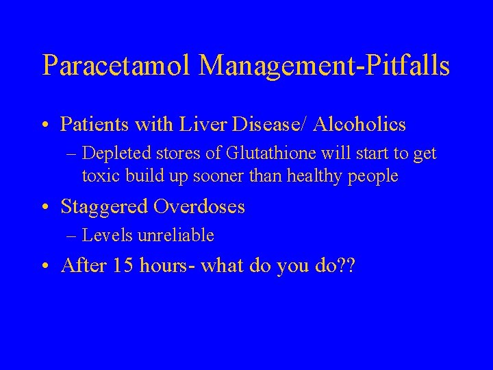 Paracetamol Management-Pitfalls • Patients with Liver Disease/ Alcoholics – Depleted stores of Glutathione will
